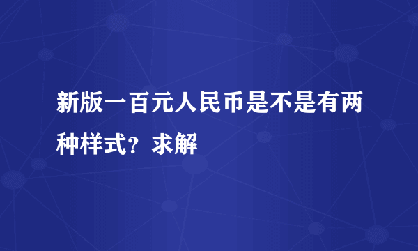 新版一百元人民币是不是有两种样式？求解