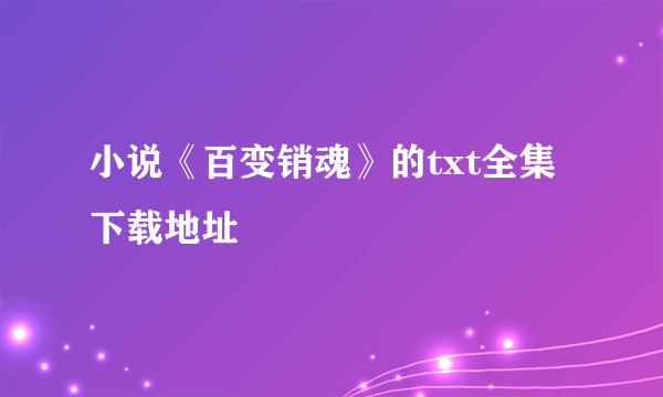 小说《百变销魂》的txt全集下载地址