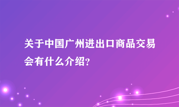 关于中国广州进出口商品交易会有什么介绍？