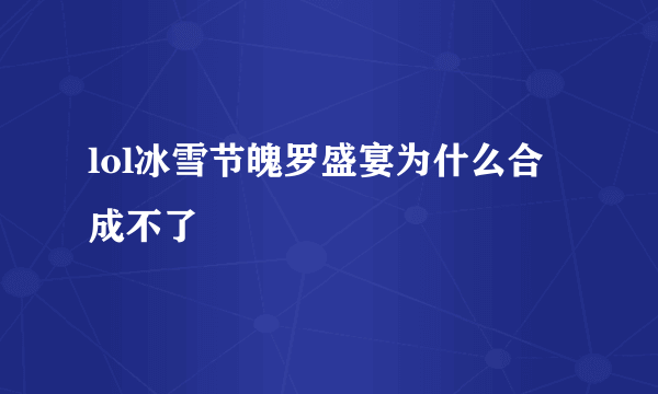 lol冰雪节魄罗盛宴为什么合成不了