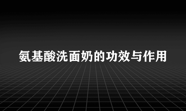 氨基酸洗面奶的功效与作用