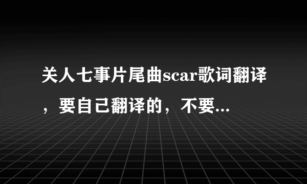 关人七事片尾曲scar歌词翻译，要自己翻译的，不要翻译器翻译的