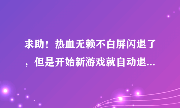 求助！热血无赖不白屏闪退了，但是开始新游戏就自动退出，解决了高悬赏还加分