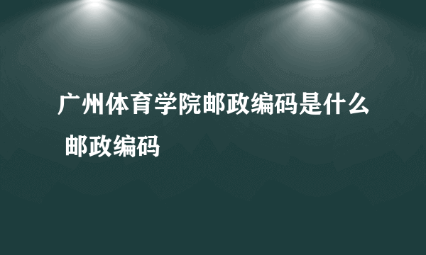 广州体育学院邮政编码是什么 邮政编码