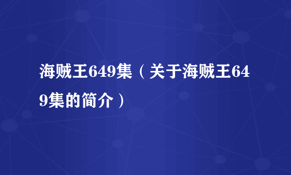 海贼王649集（关于海贼王649集的简介）