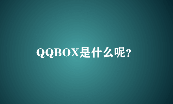 QQBOX是什么呢？