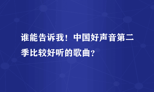 谁能告诉我！中国好声音第二季比较好听的歌曲？