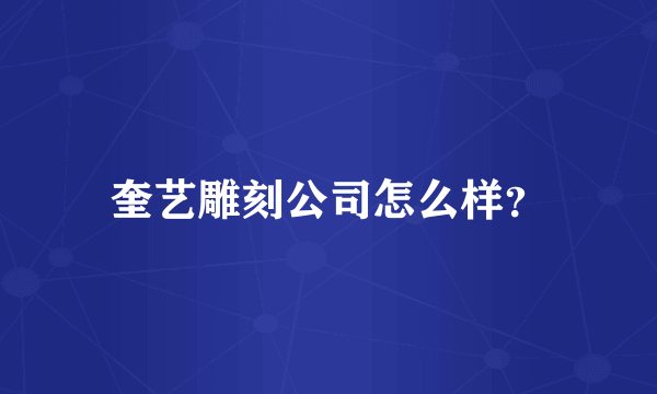 奎艺雕刻公司怎么样？