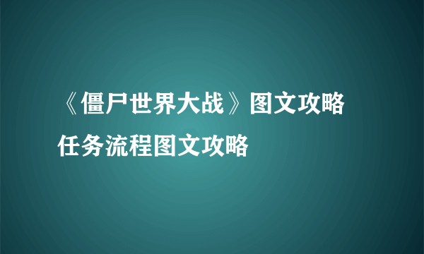 《僵尸世界大战》图文攻略 任务流程图文攻略