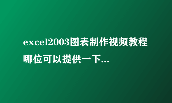 excel2003图表制作视频教程哪位可以提供一下!谢谢!