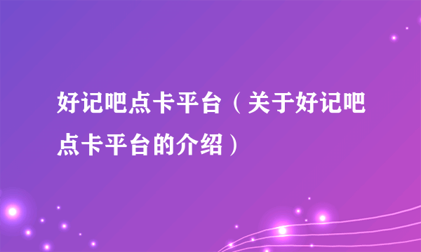 好记吧点卡平台（关于好记吧点卡平台的介绍）