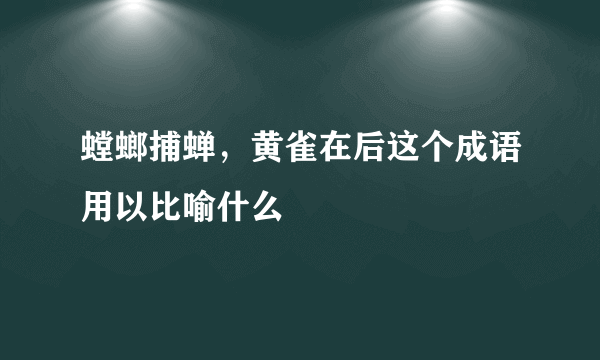 螳螂捕蝉，黄雀在后这个成语用以比喻什么