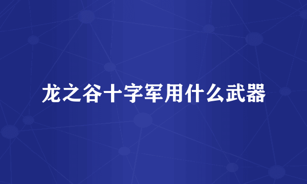 龙之谷十字军用什么武器