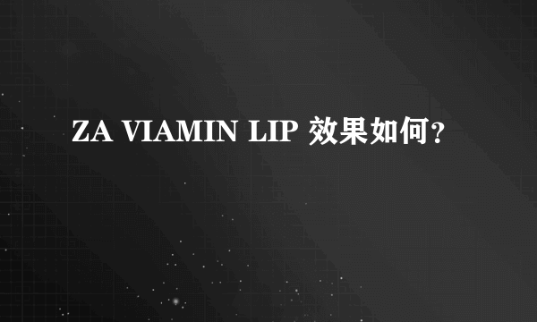 ZA VIAMIN LIP 效果如何？