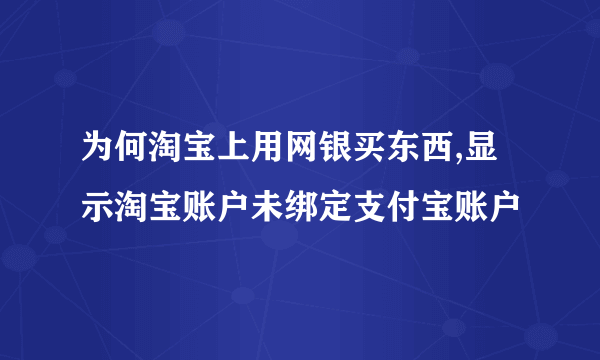 为何淘宝上用网银买东西,显示淘宝账户未绑定支付宝账户