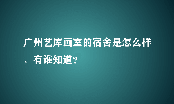 广州艺库画室的宿舍是怎么样，有谁知道？