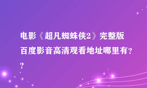 电影《超凡蜘蛛侠2》完整版百度影音高清观看地址哪里有？？