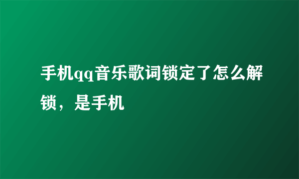 手机qq音乐歌词锁定了怎么解锁，是手机