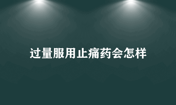 过量服用止痛药会怎样