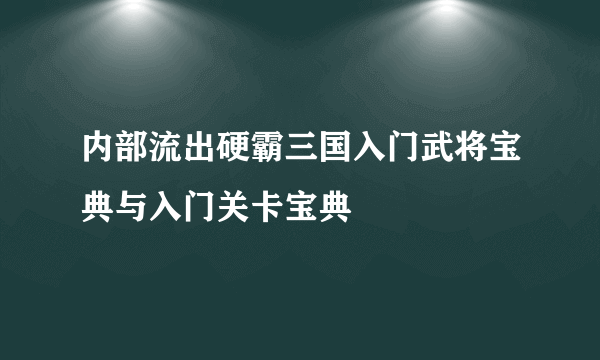 内部流出硬霸三国入门武将宝典与入门关卡宝典