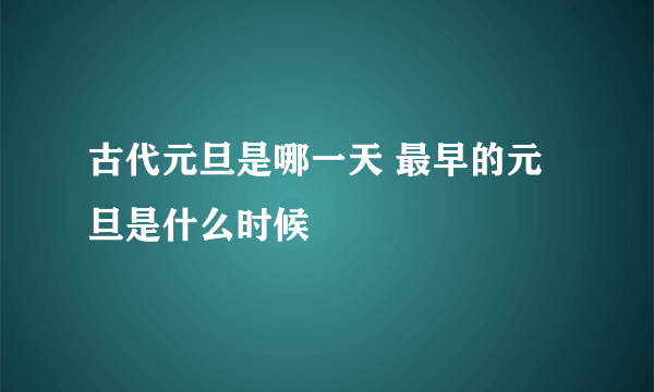 古代元旦是哪一天 最早的元旦是什么时候