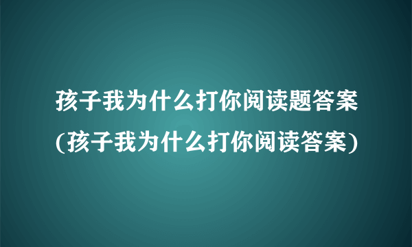 孩子我为什么打你阅读题答案(孩子我为什么打你阅读答案)