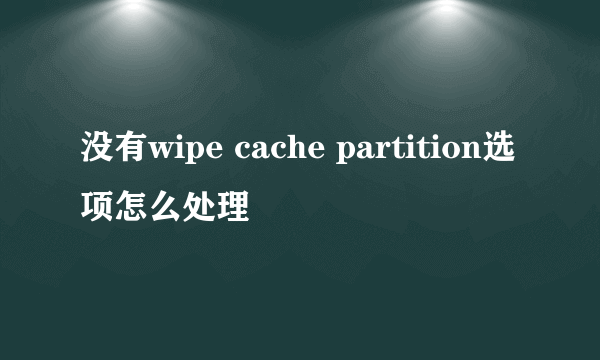 没有wipe cache partition选项怎么处理