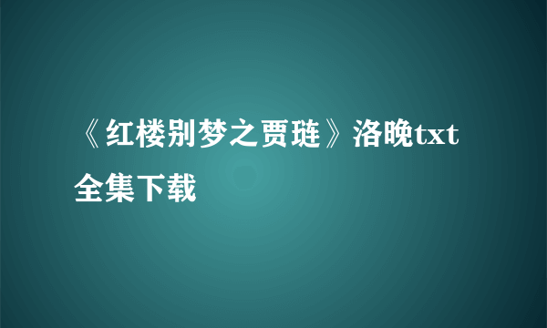 《红楼别梦之贾琏》洛晚txt全集下载