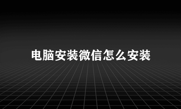 电脑安装微信怎么安装