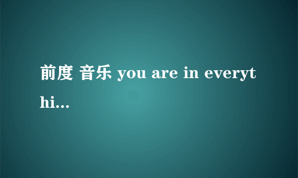 前度 音乐 you are in everything i do - 黄靖 青春 - at17 after all - 林二汶 little girl in the world there's no such thing - 林二汶