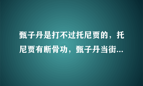 甄子丹是打不过托尼贾的，托尼贾有断骨功，甄子丹当街头杀手是合适的，