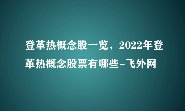 登革热概念股一览，2022年登革热概念股票有哪些-飞外网