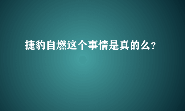 捷豹自燃这个事情是真的么？