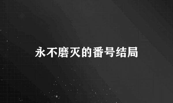 永不磨灭的番号结局