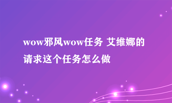 wow邪风wow任务 艾维娜的请求这个任务怎么做