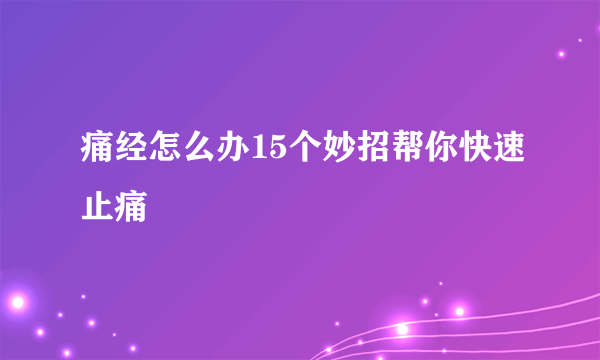 痛经怎么办15个妙招帮你快速止痛