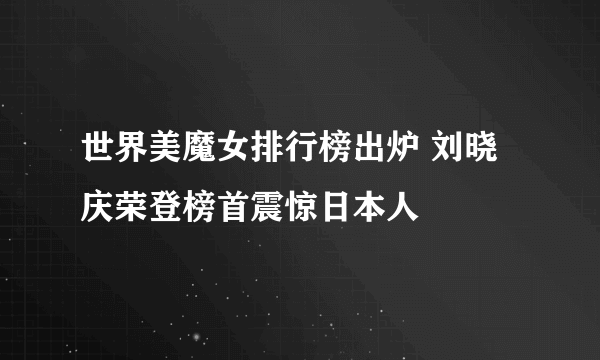 世界美魔女排行榜出炉 刘晓庆荣登榜首震惊日本人