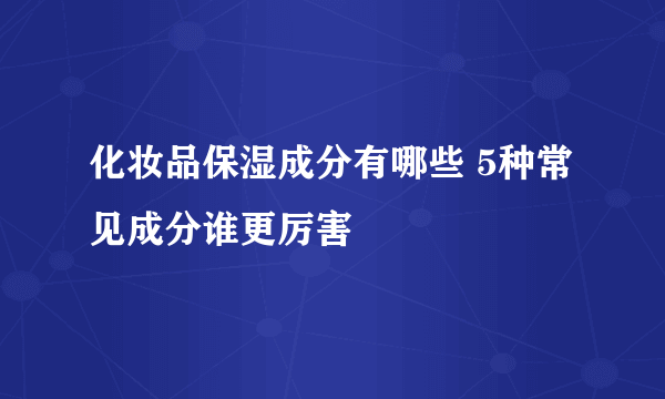 化妆品保湿成分有哪些 5种常见成分谁更厉害