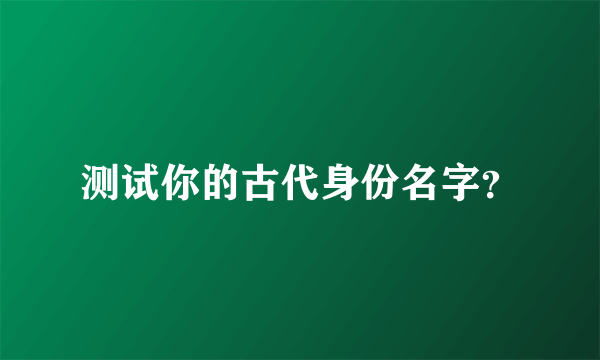 测试你的古代身份名字？