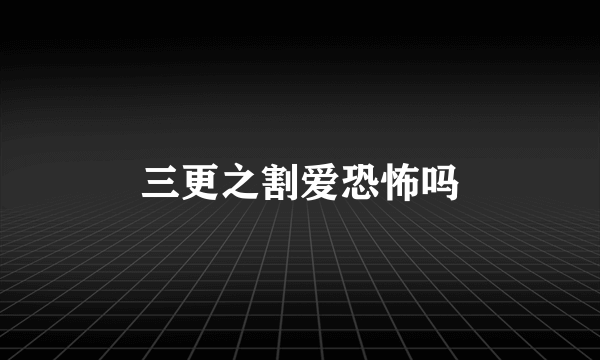 三更之割爱恐怖吗