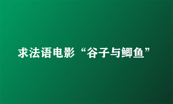 求法语电影“谷子与鲫鱼”