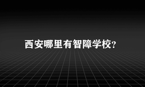 西安哪里有智障学校？