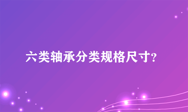 六类轴承分类规格尺寸？