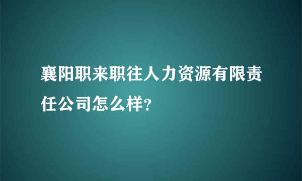 襄阳职来职往人力资源有限责任公司怎么样？