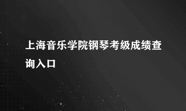 上海音乐学院钢琴考级成绩查询入口