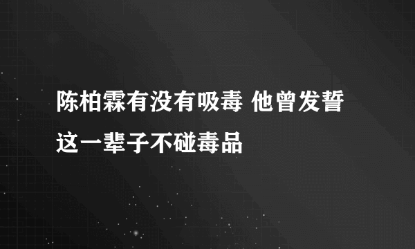 陈柏霖有没有吸毒 他曾发誓这一辈子不碰毒品