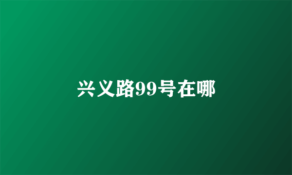 兴义路99号在哪