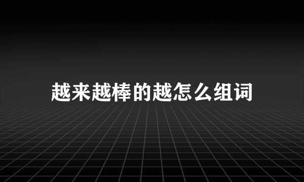 越来越棒的越怎么组词