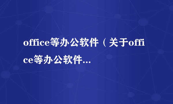 office等办公软件（关于office等办公软件的简介）