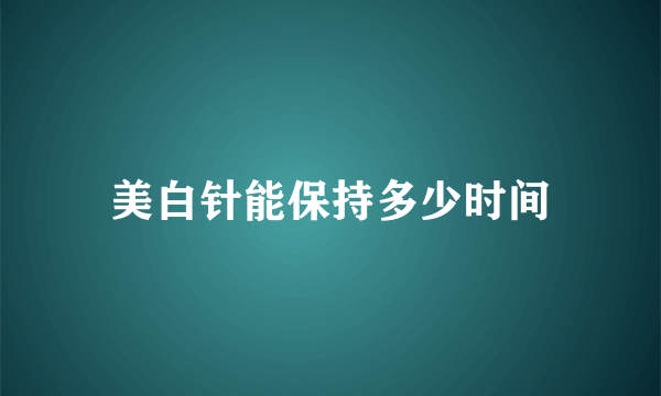 美白针能保持多少时间